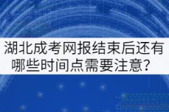 湖北成考網(wǎng)報(bào)結(jié)束后還有哪些時(shí)間點(diǎn)需要注意？