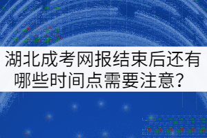 湖北成考網(wǎng)報(bào)結(jié)束后還有哪些時(shí)間點(diǎn)需要注意？