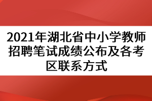 2021年湖北省中小學(xué)教師招聘筆試成績(jī)公布及各考區(qū)聯(lián)系方式