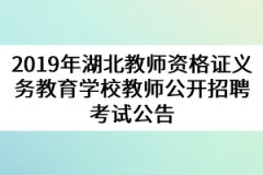 2019年湖北教師資格證義務教育學校教師公開招聘考試公告