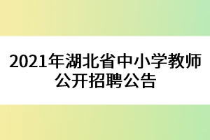 2021年湖北省中小學(xué)教師公開招聘公告