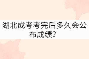 湖北成考考完后多久會公布成績？