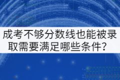 成考不夠分?jǐn)?shù)線也能被錄取需要滿足哪些條件？