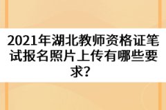 2021年湖北教師資格證筆試報(bào)名照片上傳有哪些要求？