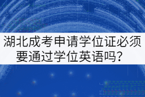 湖北成考申請(qǐng)學(xué)位證必須要通過(guò)學(xué)位英語(yǔ)嗎？