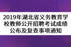 2019年湖北省義務教育學校教師公開招聘考試成績公布及復查事項通知