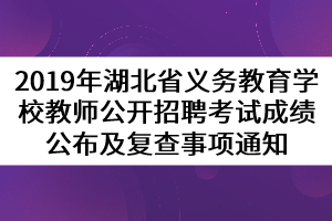 2019年湖北省義務(wù)教育學校教師公開招聘考試成績公布及復查事項通知