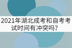 2021年湖北成考和自考考試時間有沖突嗎？