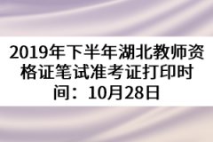 2019年下半年湖北教師資格證筆試準考證打印時間：10月28日