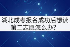 湖北成考報(bào)名成功后想讀第二志愿怎么辦？