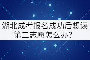湖北成考報(bào)名成功后想讀第二志愿怎么辦？