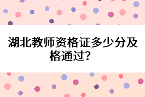 湖北教師資格證多少分及格通過？