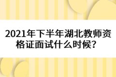 2021年下半年湖北教師資格證面試什么時(shí)候？