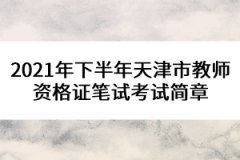 2021年下半年天津市教師資格證筆試考試簡(jiǎn)章