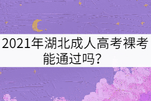 2021年湖北成人高考裸考能通過嗎？