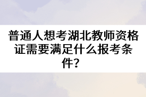 普通人想考湖北教師資格證需要滿足什么報(bào)考條件？