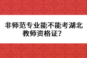 非師范專(zhuān)業(yè)能不能考湖北教師資格證？