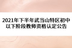 2021年下半年武當(dāng)山特區(qū)初中以下階段教師資格認(rèn)定公告