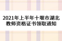 2021年上半年十堰市湖北教師資格證書(shū)領(lǐng)取通知