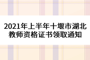 2021年上半年十堰市湖北教師資格證書領(lǐng)取通知