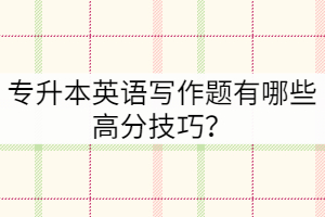 專升本英語寫作題有哪些高分技巧？