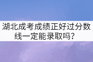 湖北成考成績正好過分?jǐn)?shù)線一定能錄取嗎？