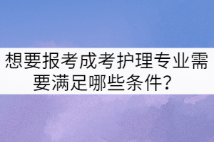 想要報考成考護理專業(yè)需要滿足哪些條件？