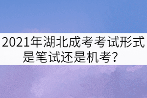 2021年湖北成考考試形式是筆試還是機考？