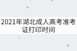 2021年湖北成人高考準考證打印時間：10月15日至24日