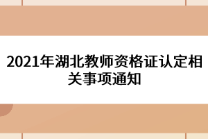 2021年湖北教師資格證認(rèn)定相關(guān)事項(xiàng)通知