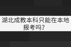湖北成教本科只能在本地報(bào)考嗎？