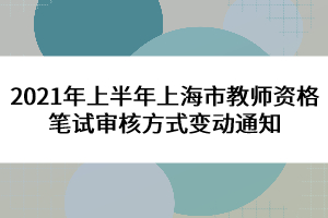 2021年上半年上海市教師資格筆試審核方式變動(dòng)通知