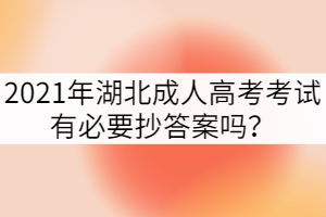 2021年湖北成人高考考試有必要抄答案嗎？