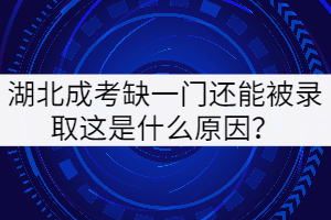 湖北成考缺一門還能被錄取這是什么原因？