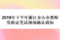 2019年下半年浙江舟山市教師資格證筆試現(xiàn)場確認(rèn)通知