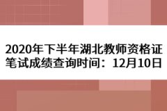 2020年下半年湖北教師資格證筆試成績(jī)查詢(xún)時(shí)間：12月10日