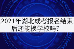 2021年湖北成考報(bào)名結(jié)束后還能換學(xué)校嗎？