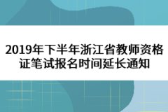 2019年下半年浙江省教師資格證筆試報名時間延長通知