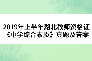 2019年上半年湖北教師資格證《中學(xué)綜合素質(zhì)》真題及答案