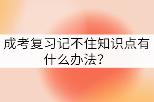 成考復(fù)習(xí)記不住知識點(diǎn)有什么辦法？