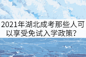 2021年湖北成考那些人可以享受免試入學(xué)政策？