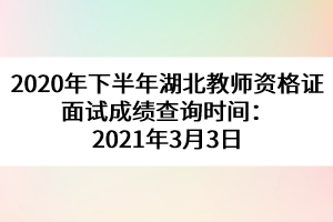 2020年下半年湖北教師資格證面試成績(jī)查詢(xún)時(shí)間：2021年3月3日