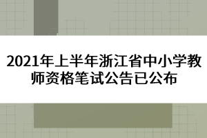 2021年上半年浙江省中小學教師資格筆試公告已公布