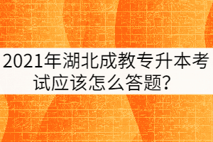 2021年湖北成教專升本考試應(yīng)該怎么答題？