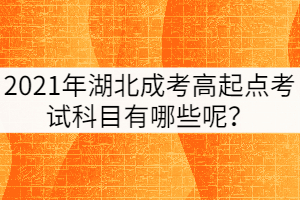 2021年湖北成考高起點(diǎn)考試科目有哪些呢？