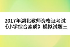 2017年湖北教師資格證考試《小學(xué)綜合素質(zhì)》模擬試題三