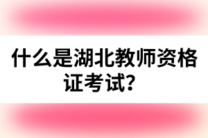 什么是湖北教師資格證考試？