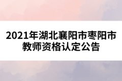 2021年湖北襄陽市棗陽市教師資格認(rèn)定公告