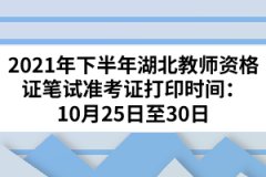 2021年下半年湖北教師資格筆試準考證打印時間：10月25日至30日