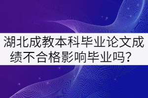 湖北成教本科畢業(yè)論文成績不合格影響畢業(yè)嗎？